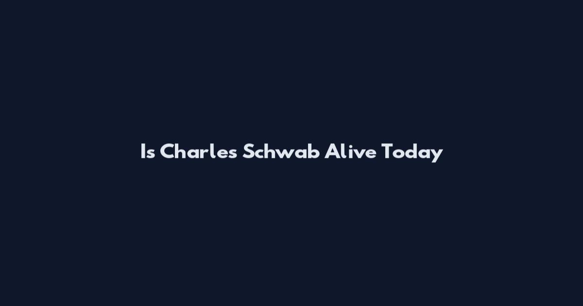 Is Charles Schwab Alive Today