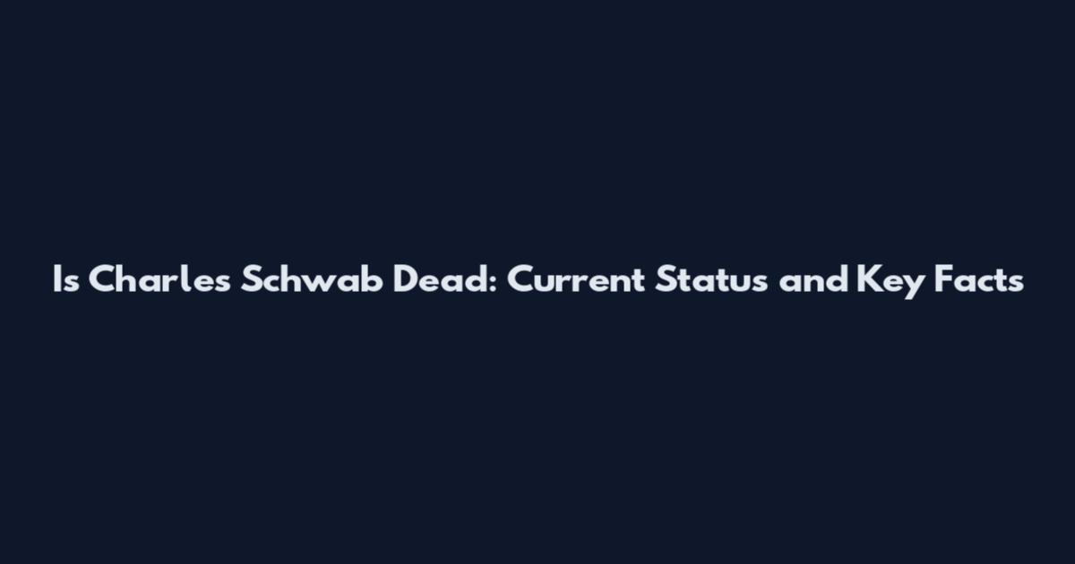Is Charles Schwab Dead: Current Status and Key Facts