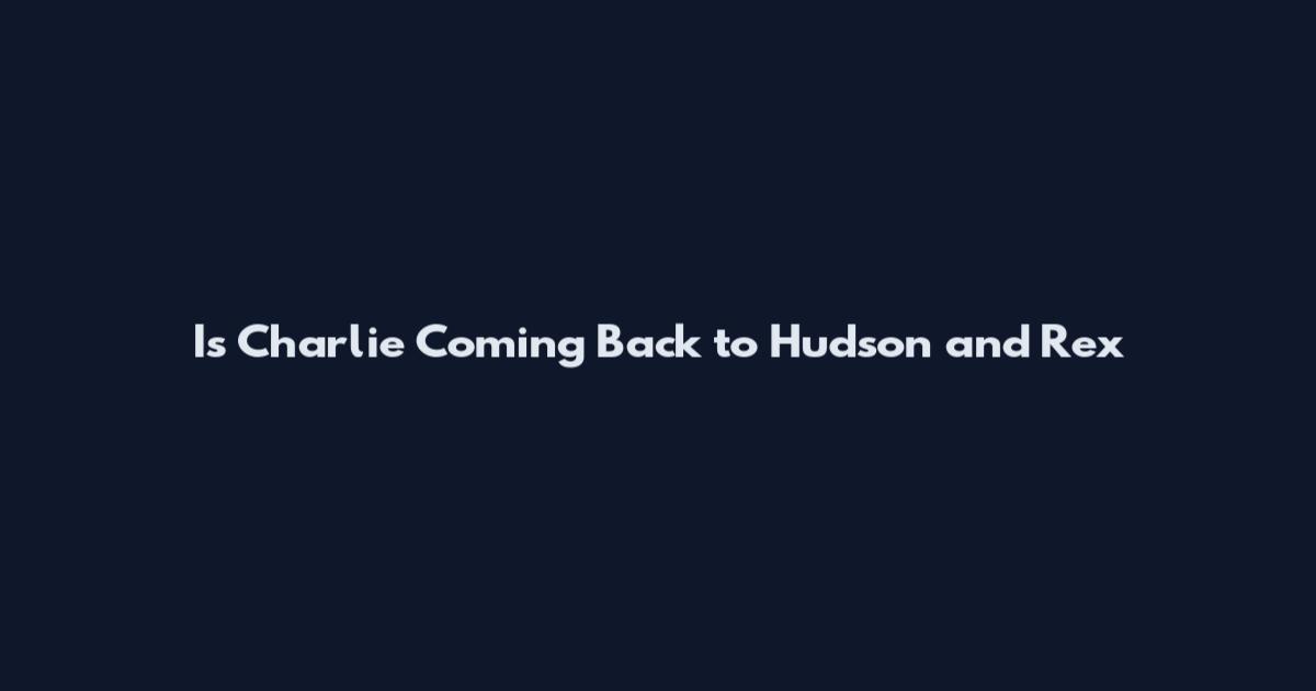 Is Charlie Coming Back to Hudson and Rex