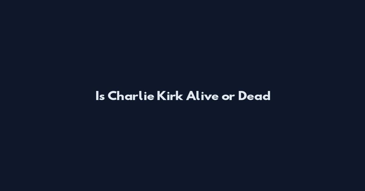 Is Charlie Kirk Alive or Dead