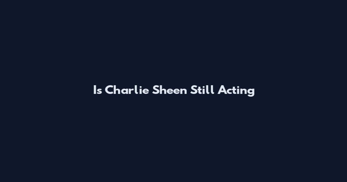 Is Charlie Sheen Still Acting