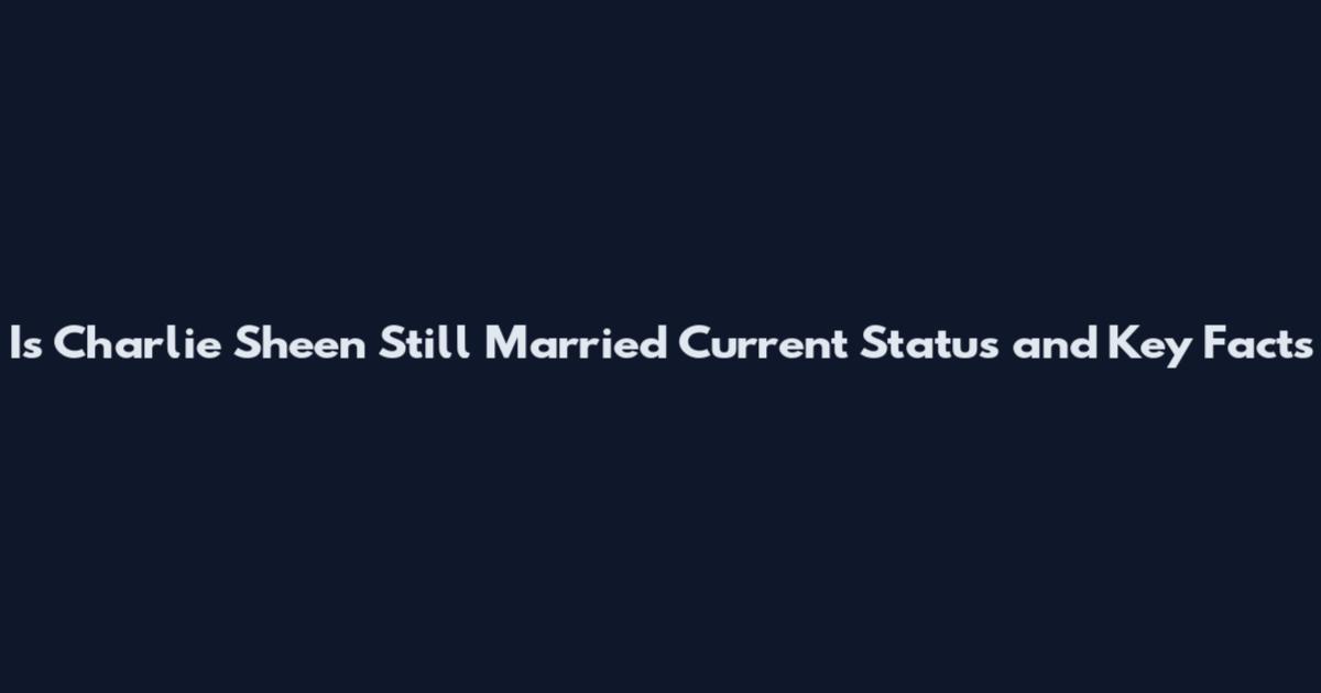 Is Charlie Sheen Still Married Current Status and Key Facts