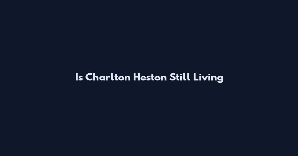 Is Charlton Heston Still Living