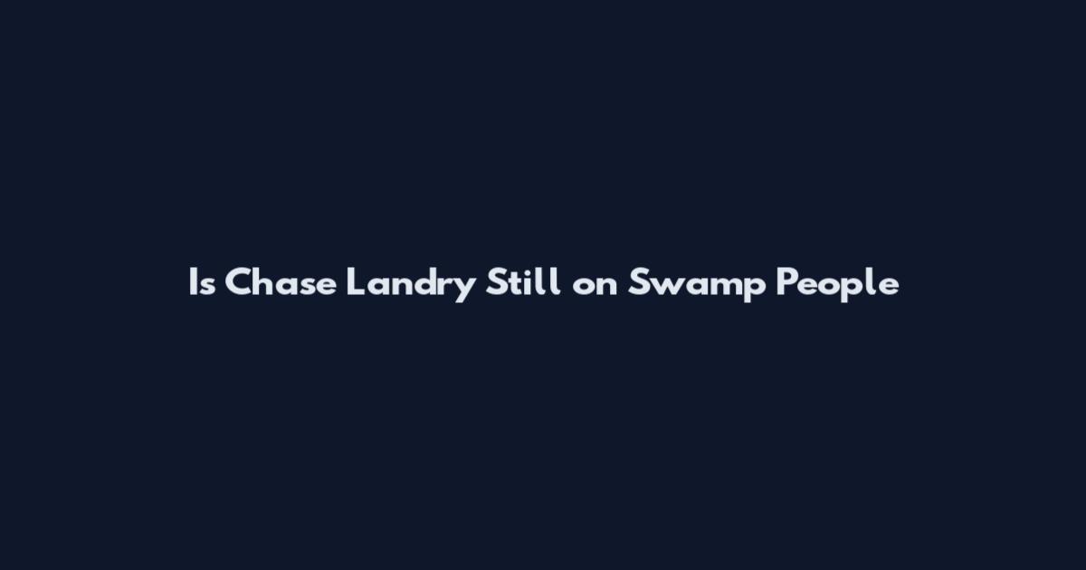 Is Chase Landry Still on Swamp People