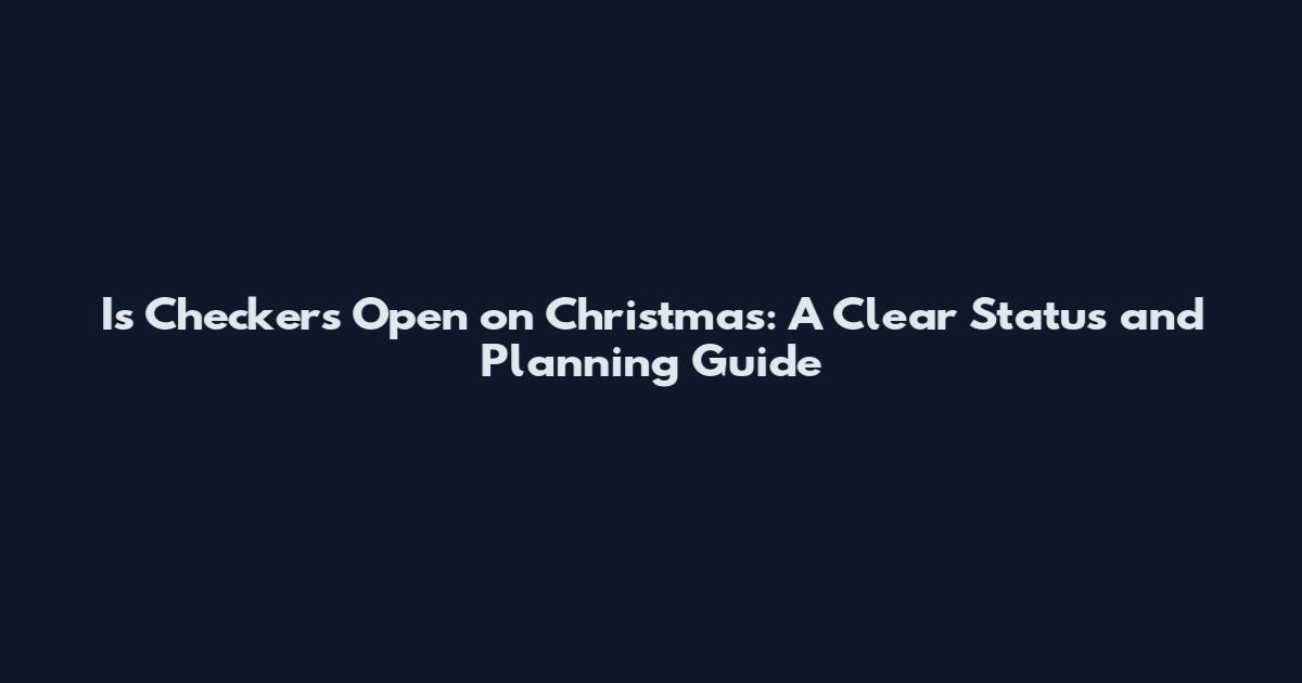 Is Checkers Open on Christmas: A Clear Status and Planning Guide