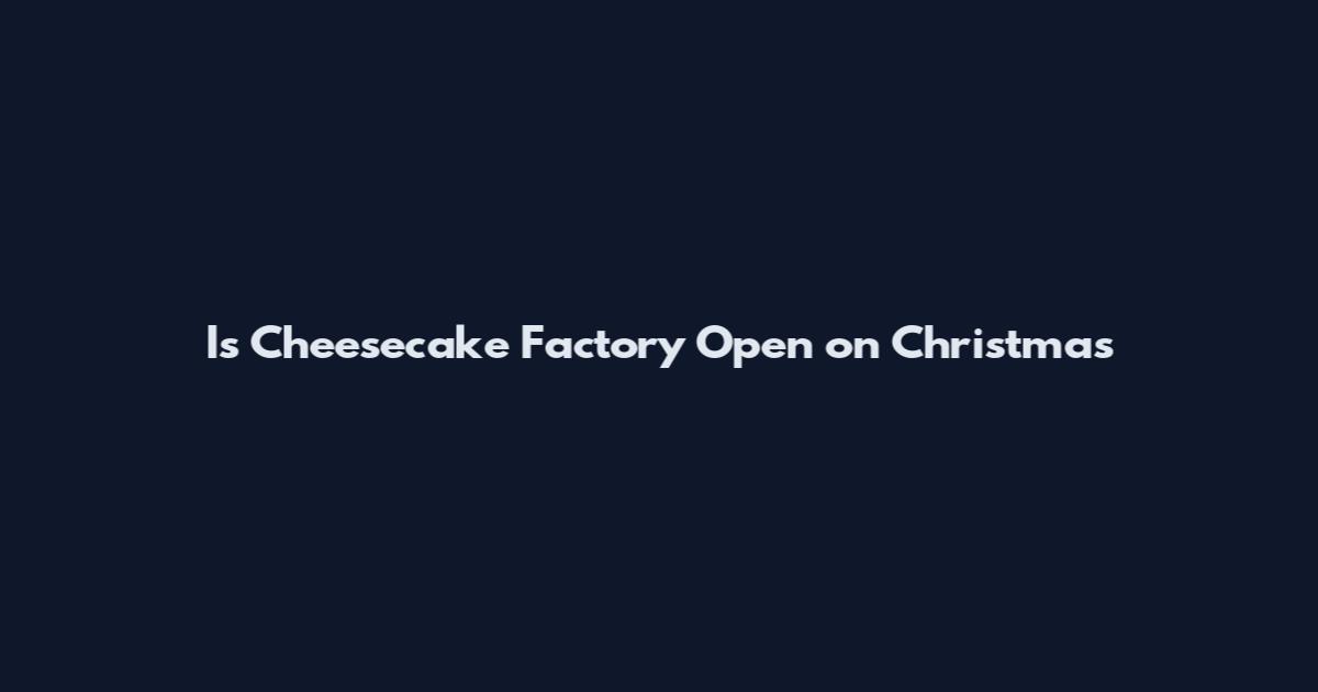 Is Cheesecake Factory Open on Christmas