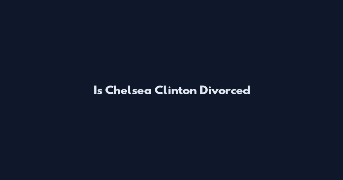 Is Chelsea Clinton Divorced