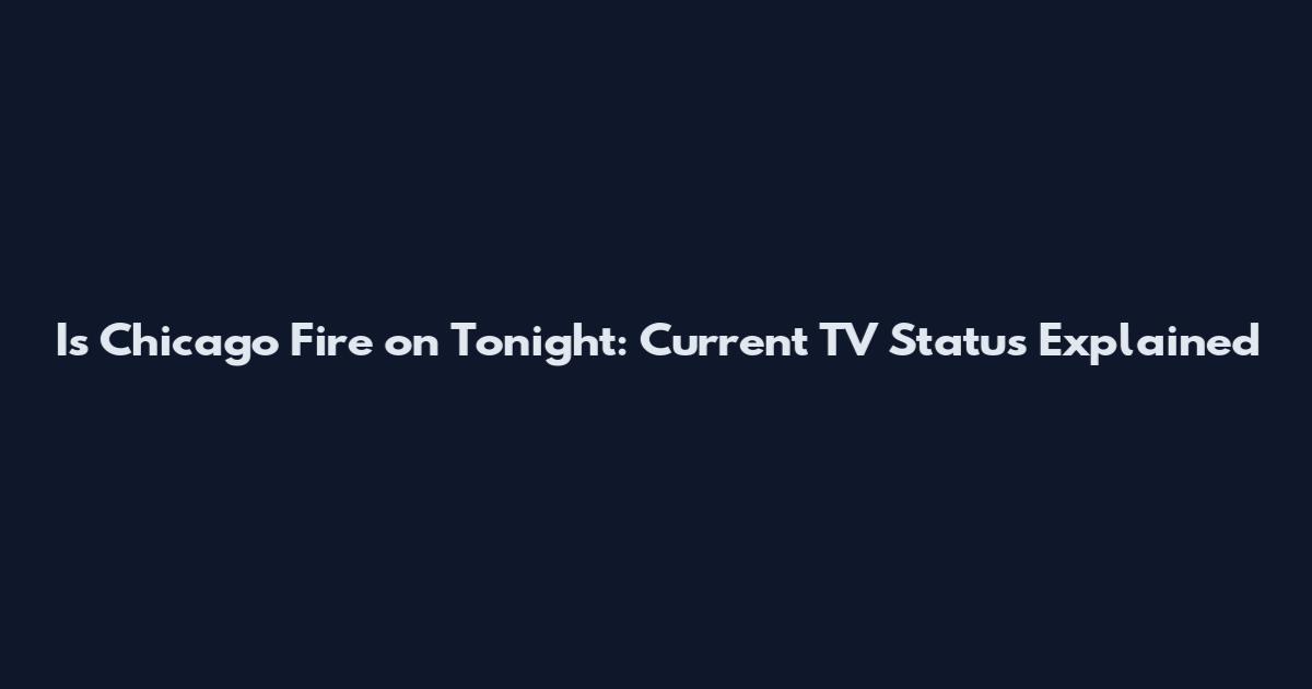 Is Chicago Fire on Tonight: Current TV Status Explained