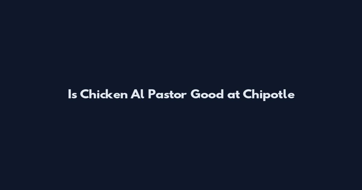 Is Chicken Al Pastor Good at Chipotle