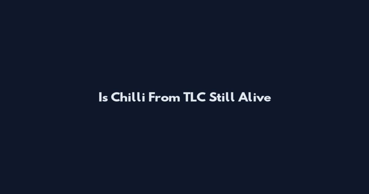 Is Chilli From TLC Still Alive