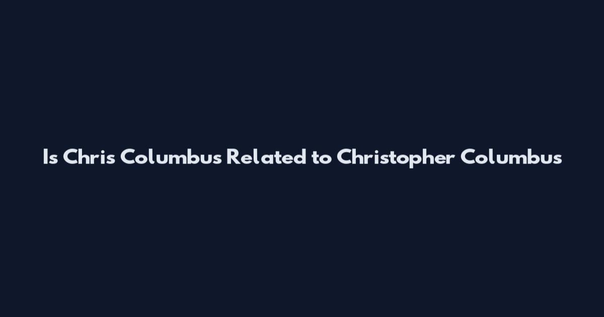 Is Chris Columbus Related to Christopher Columbus