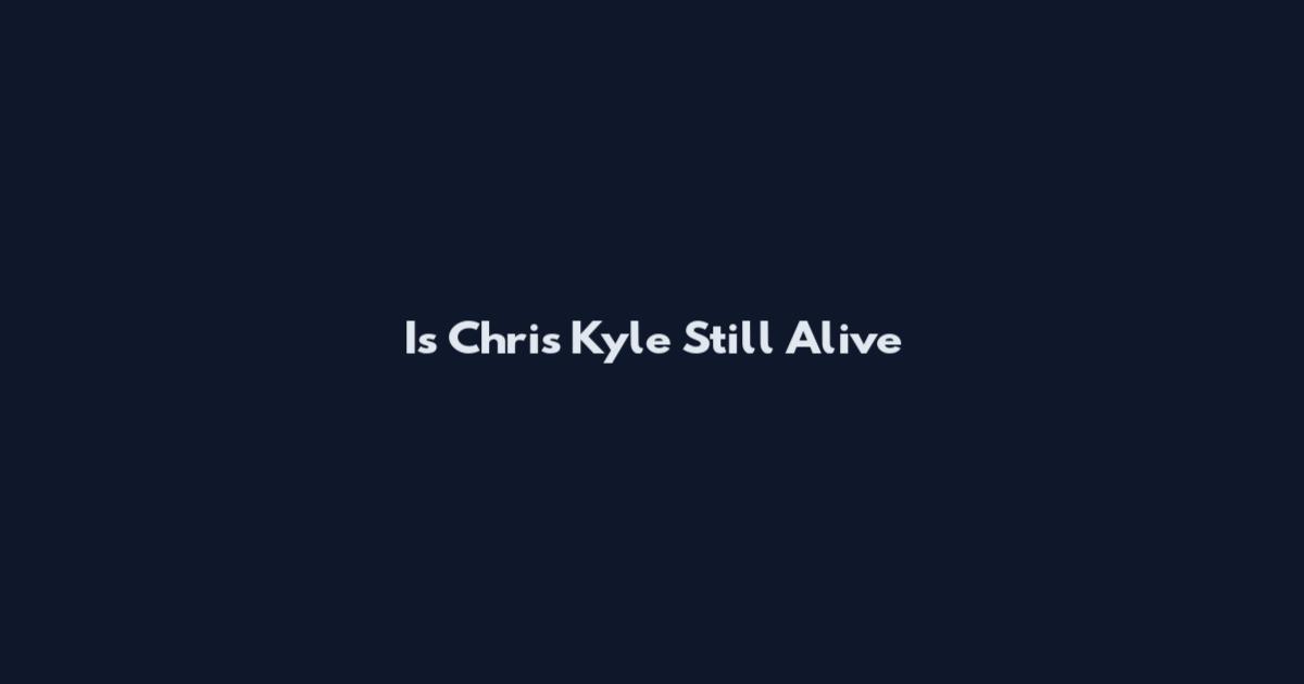 Is Chris Kyle Still Alive