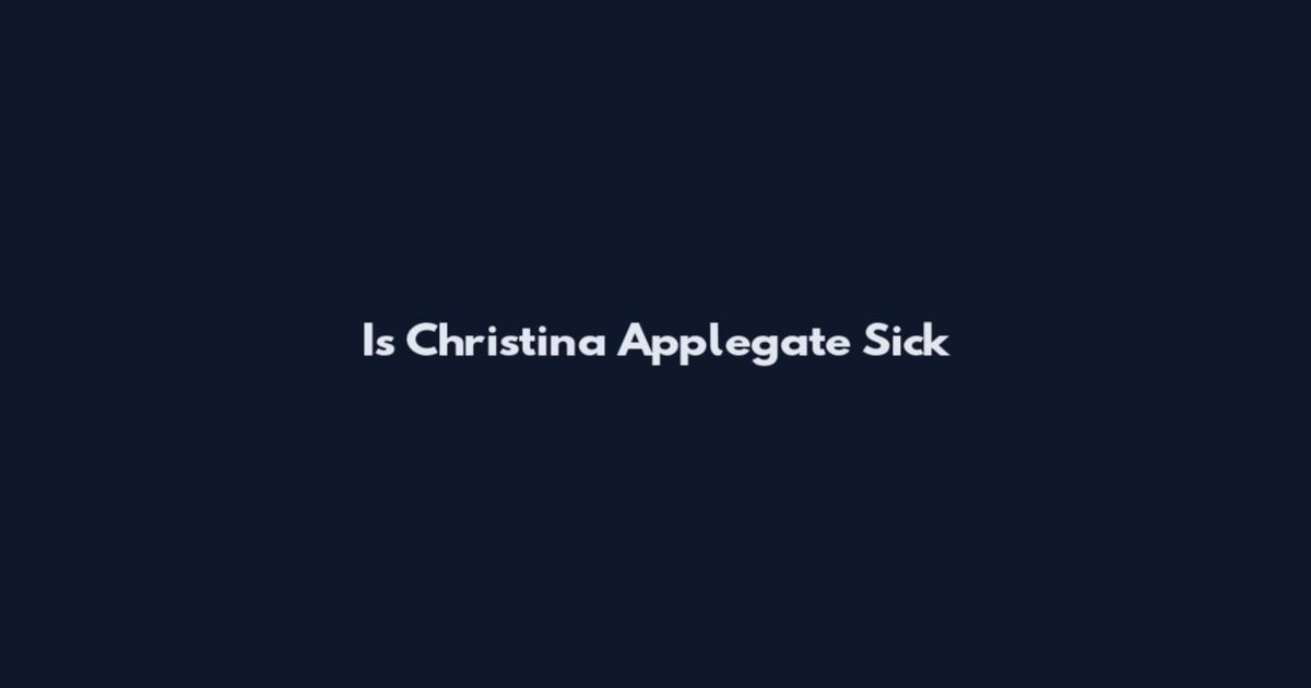 Is Christina Applegate Sick