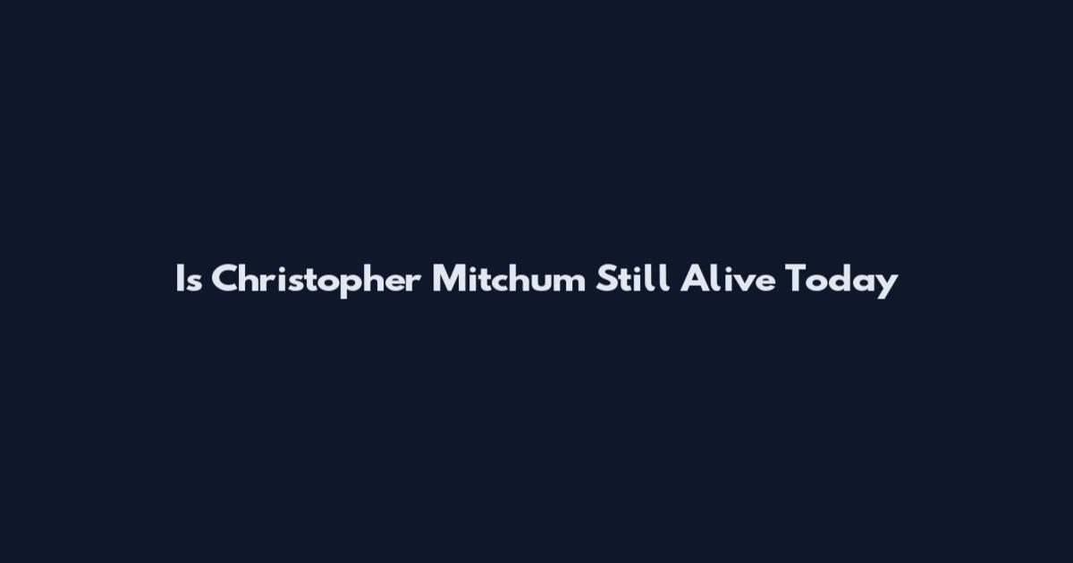 Is Christopher Mitchum Still Alive Today