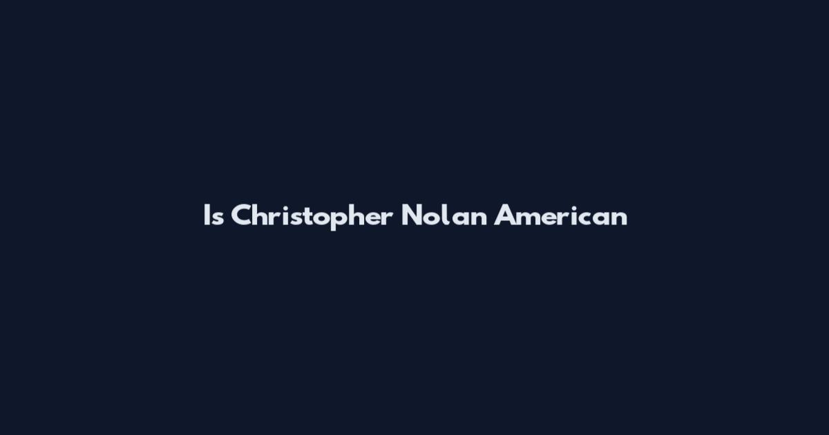 Is Christopher Nolan American