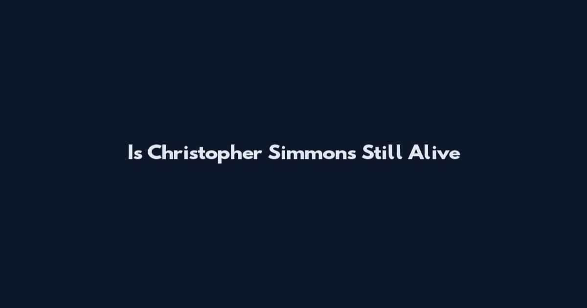 Is Christopher Simmons Still Alive
