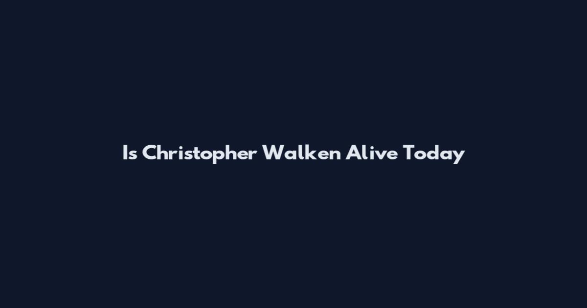 Is Christopher Walken Alive Today