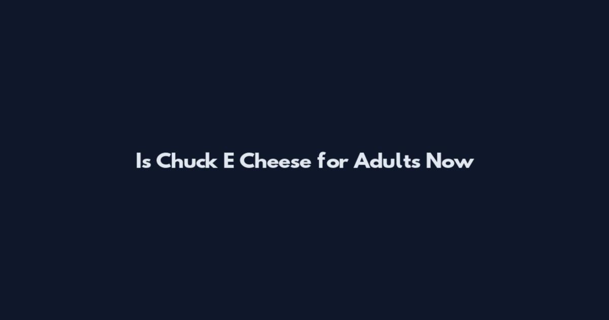 Is Chuck E Cheese for Adults Now