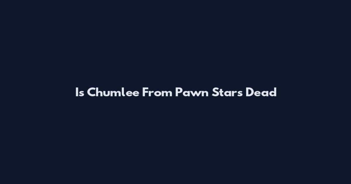 Is Chumlee From Pawn Stars Dead