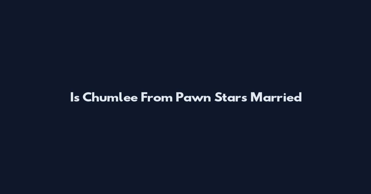 Is Chumlee From Pawn Stars Married