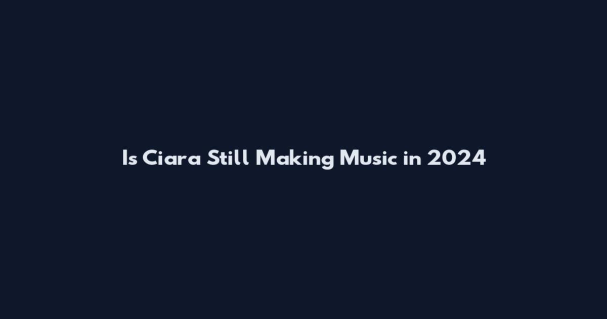 Is Ciara Still Making Music in 2024