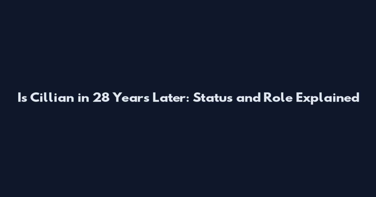 Is Cillian in 28 Years Later: Status and Role Explained