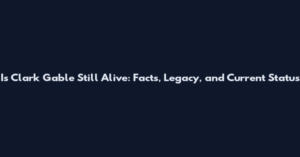 Is Clark Gable Still Alive: Facts, Legacy, and Current Status