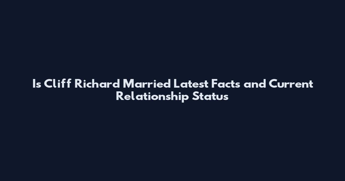 Is Cliff Richard Married Latest Facts and Current Relationship Status