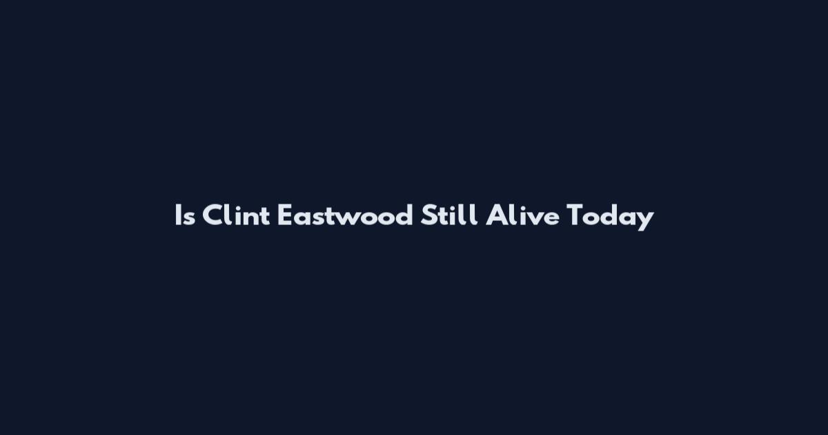 Is Clint Eastwood Still Alive Today