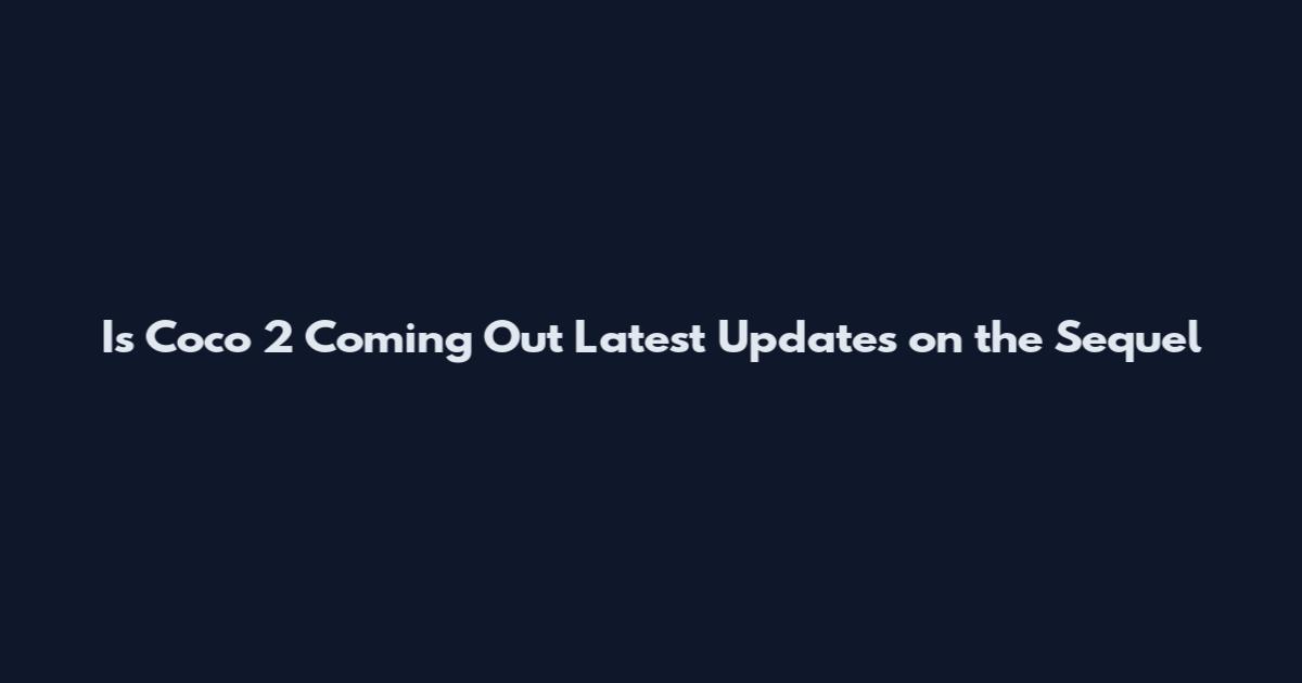 Is Coco 2 Coming Out Latest Updates on the Sequel