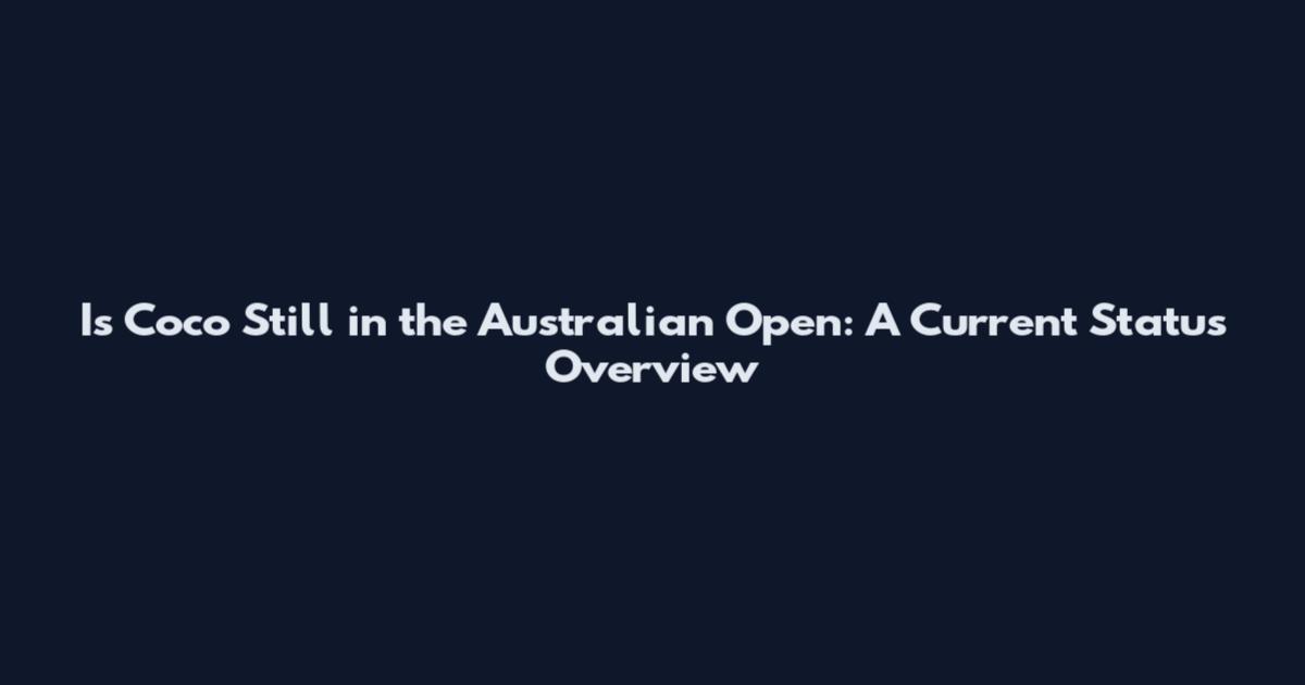 Is Coco Still in the Australian Open: A Current Status Overview