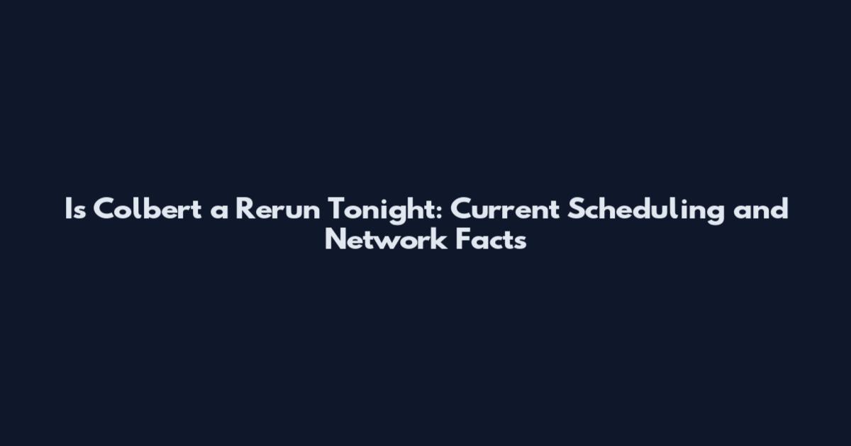 Is Colbert a Rerun Tonight: Current Scheduling and Network Facts