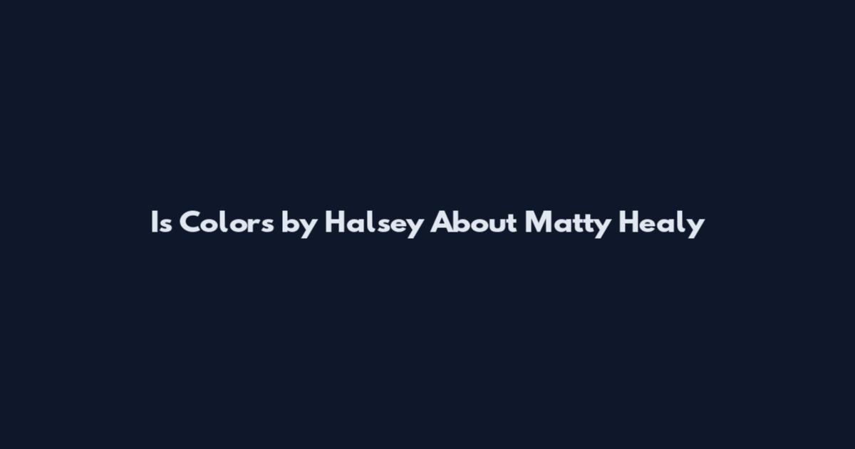 Is Colors by Halsey About Matty Healy