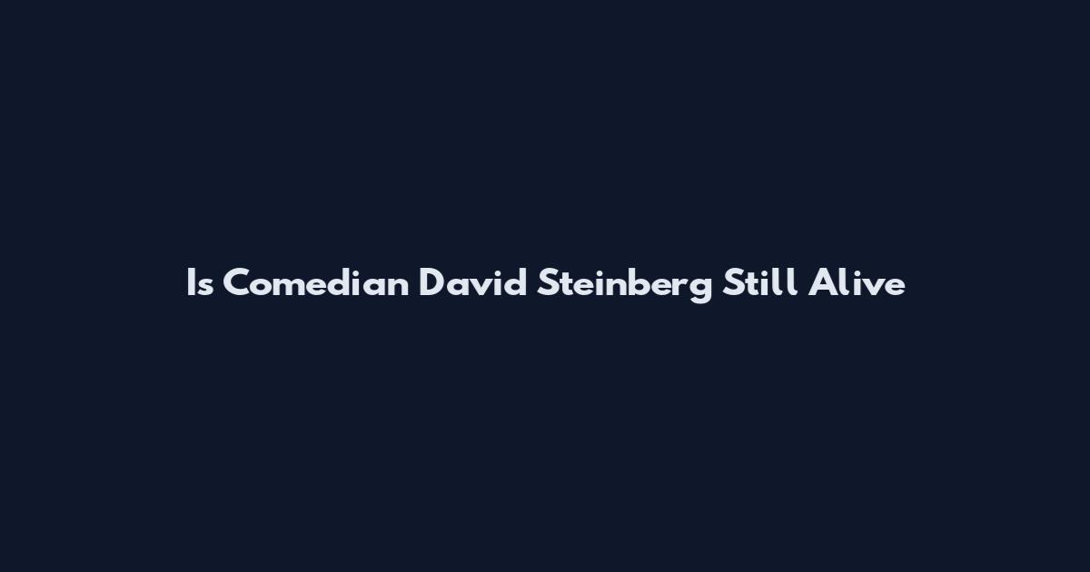 Is Comedian David Steinberg Still Alive