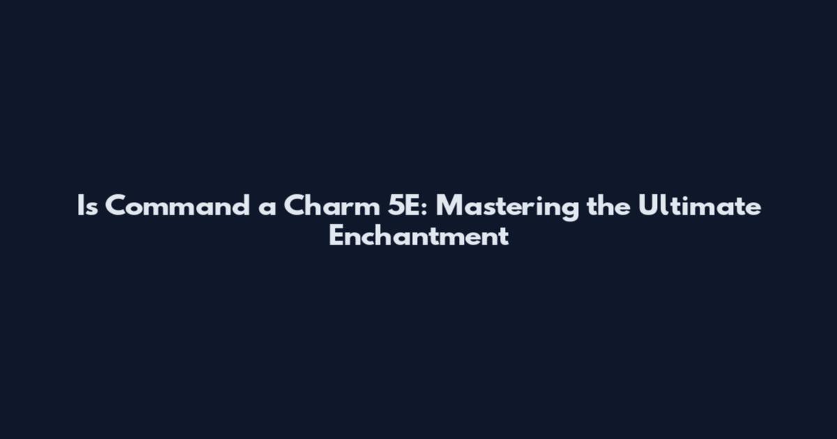Is Command a Charm 5E: Mastering the Ultimate Enchantment