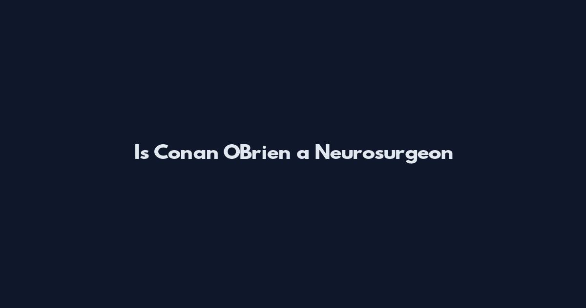 Is Conan O'Brien a Neurosurgeon