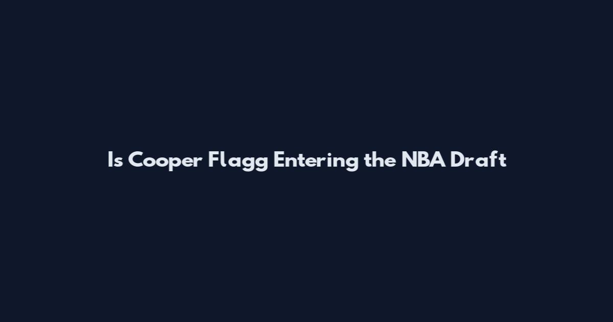 Is Cooper Flagg Entering the NBA Draft