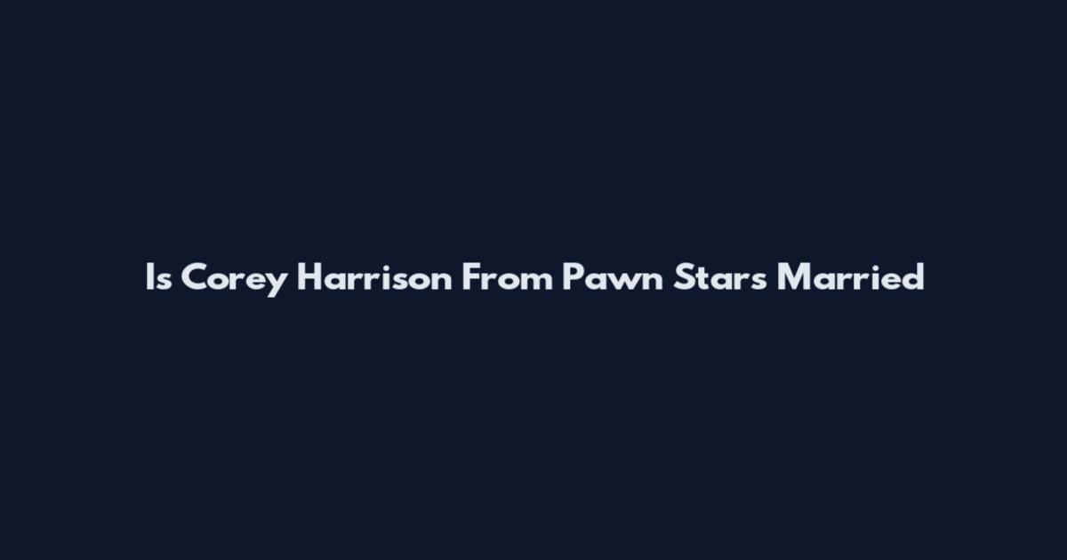 Is Corey Harrison From Pawn Stars Married