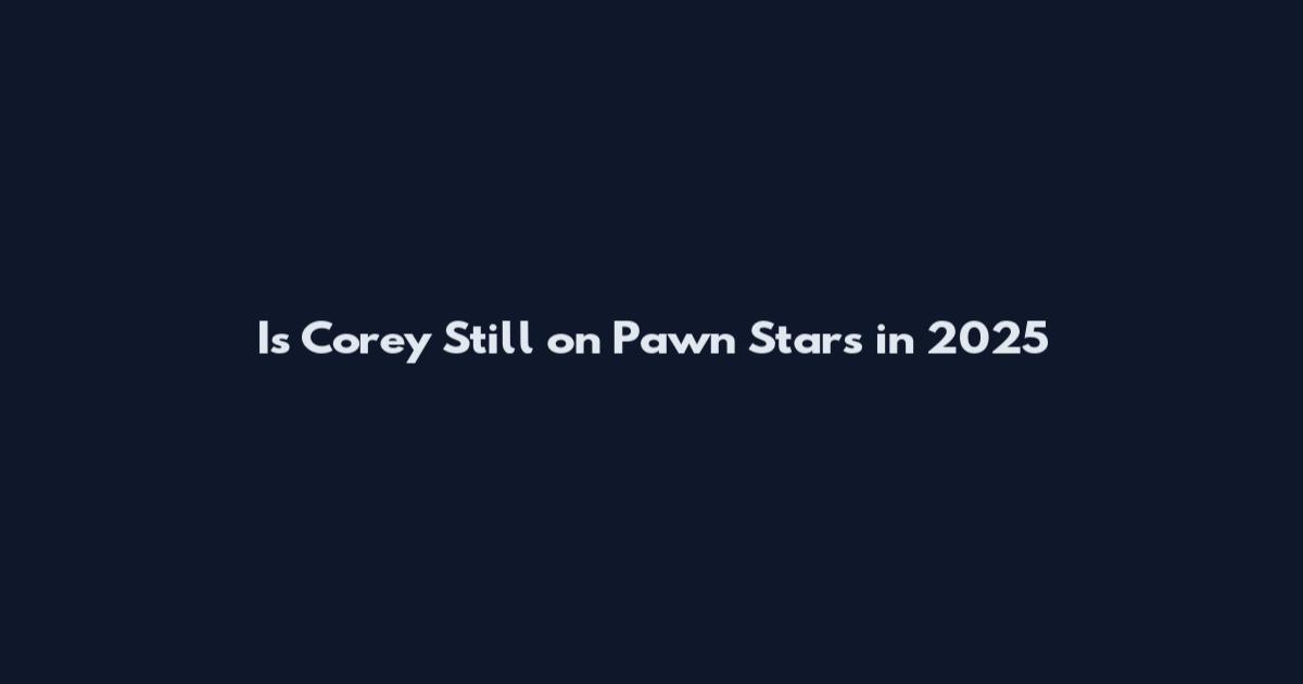 Is Corey Still on Pawn Stars in 2025