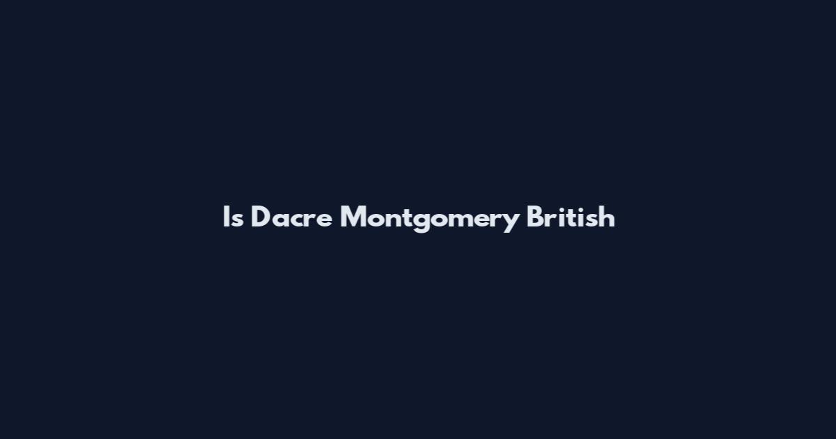 Is Dacre Montgomery British