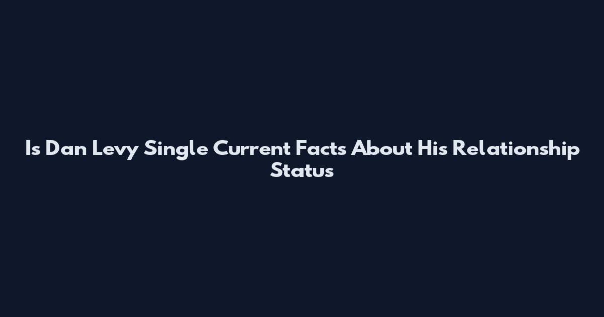 Is Dan Levy Single Current Facts About His Relationship Status