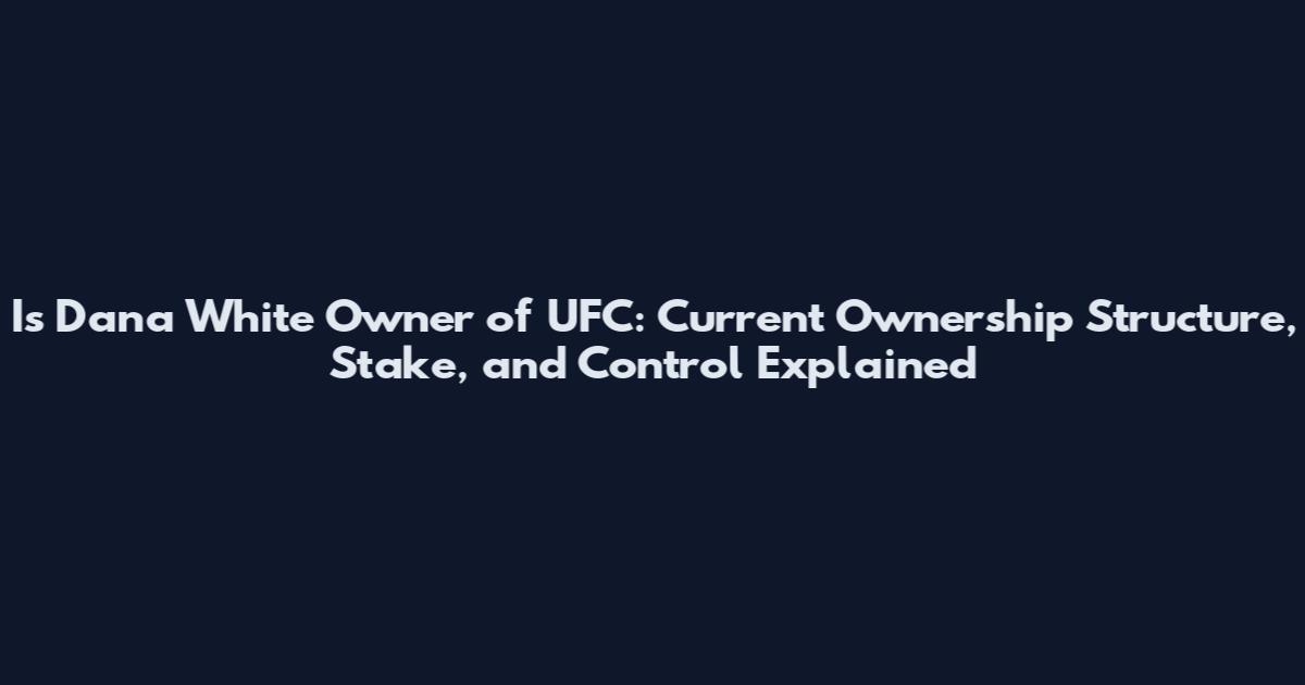 Is Dana White Owner of UFC: Current Ownership Structure, Stake, and Control Explained