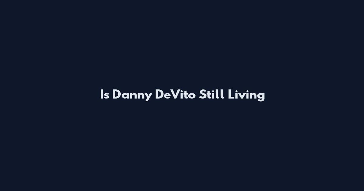 Is Danny DeVito Still Living