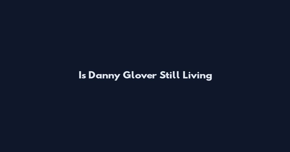Is Danny Glover Still Living