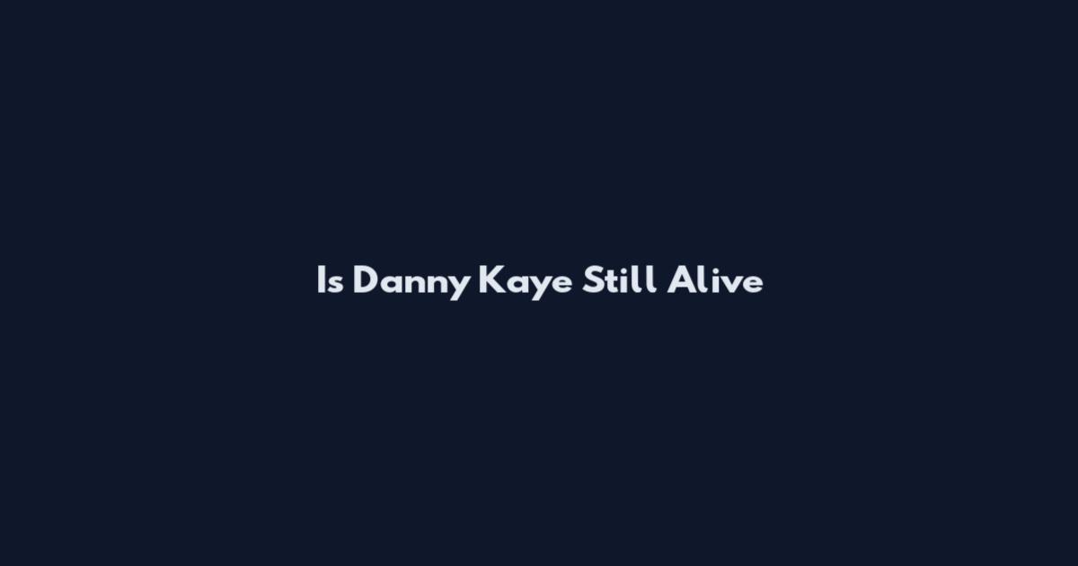 Is Danny Kaye Still Alive