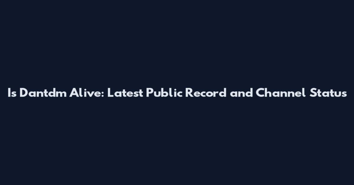 Is Dantdm Alive: Latest Public Record and Channel Status