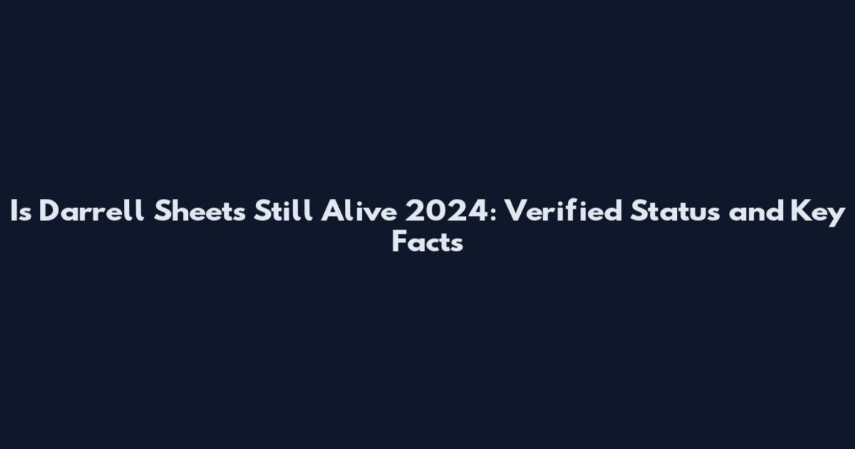 Is Darrell Sheets Still Alive 2024: Verified Status and Key Facts