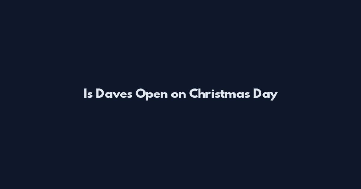 Is Dave's Open on Christmas Day