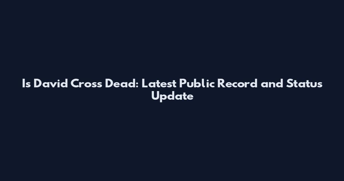 Is David Cross Dead: Latest Public Record and Status Update