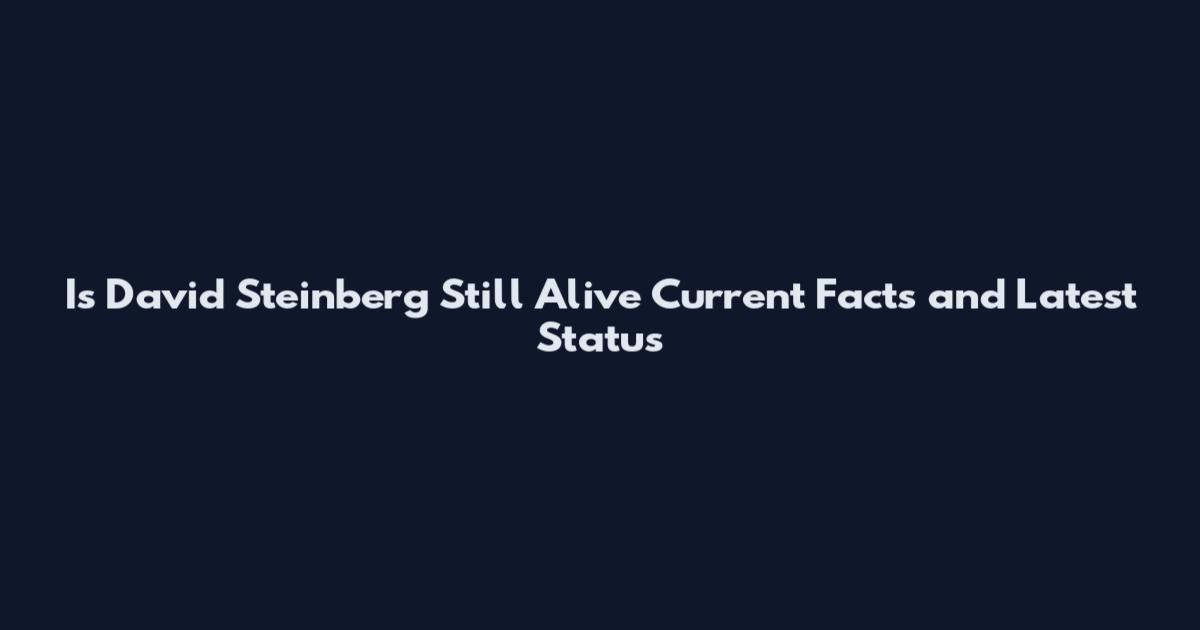 Is David Steinberg Still Alive Current Facts and Latest Status